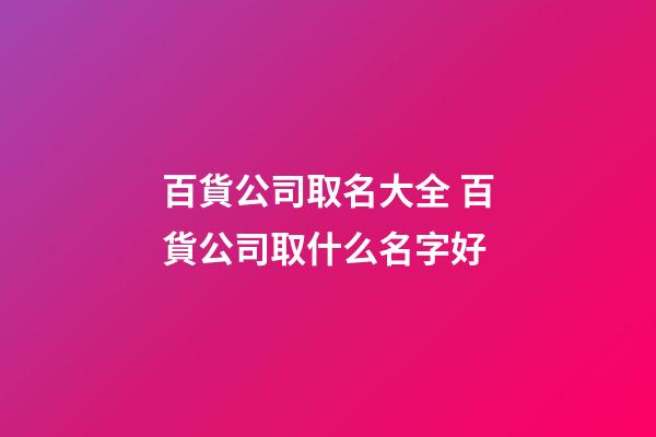 百貨公司取名大全 百貨公司取什么名字好-第1張-公司起名-玄機(jī)派